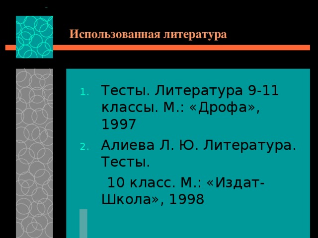 Использованная литература Тесты. Литература 9-11 классы. М.: «Дрофа», 1997 Алиева Л. Ю. Литература. Тесты.  10 класс. М.: «Издат-Школа», 1998 