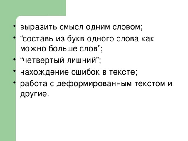 выразить смысл одним словом; “ составь из букв одного слова как можно больше слов”; “ четвертый лишний”; нахождение ошибок в тексте; работа с деформированным текстом и другие. 