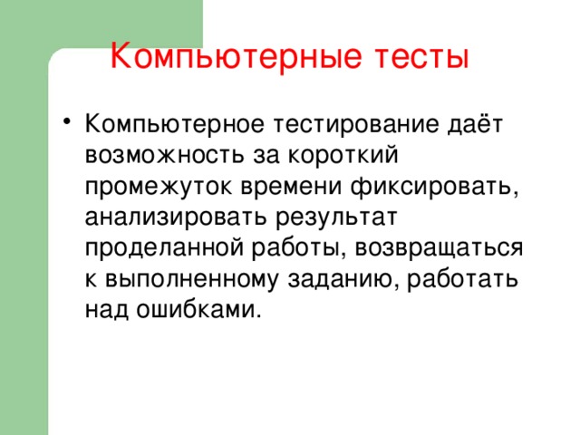 Компьютерные тесты Компьютерное тестирование даёт возможность за короткий промежуток времени фиксировать, анализировать результат проделанной работы, возвращаться к выполненному заданию, работать над ошибками. 