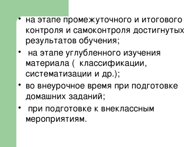 на этапе промежуточного и итогового контроля и самоконтроля достигнутых результатов обучения;  на этапе углубленного изучения материала ( классификации, систематизации и др.); во внеурочное время при подготовке домашних заданий;  при подготовке к внеклассным мероприятиям. 