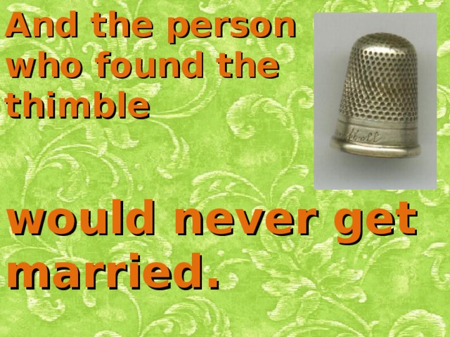 And the person who found the thimble would never get married. 