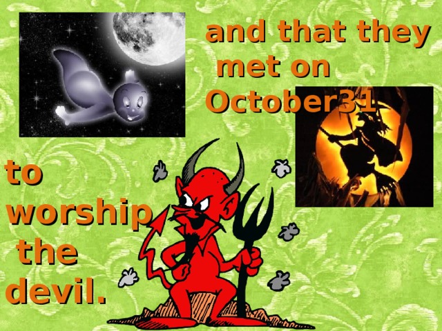 and that they  met on October31 to worship  the devil. 