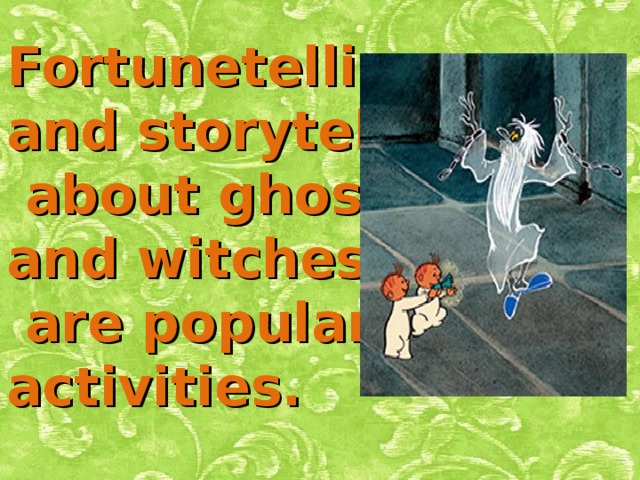 Fortunetelling and storytelling  about ghosts and witches  are popular activities.      