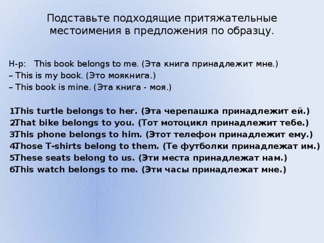 Подставьте подходящие притяжательные местоимения в предложения по образцу this book belongs to me