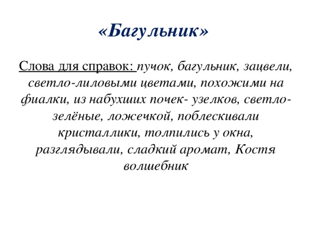 «Багульник» Слова для справок: пучок, багульник, зацвели, светло-лиловыми цветами, похожими на фиалки, из набухших почек- узелков, светло-зелёные, ложечкой, поблескивали кристаллики, толпились у окна, разглядывали, сладкий аромат, Костя волшебник 