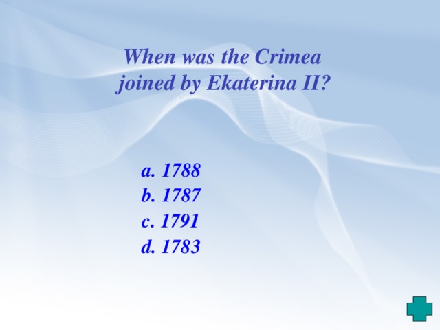 When was the Crimea joined by Ekaterina II?  a. 1788  b. 1787  c. 1791  d. 1783  