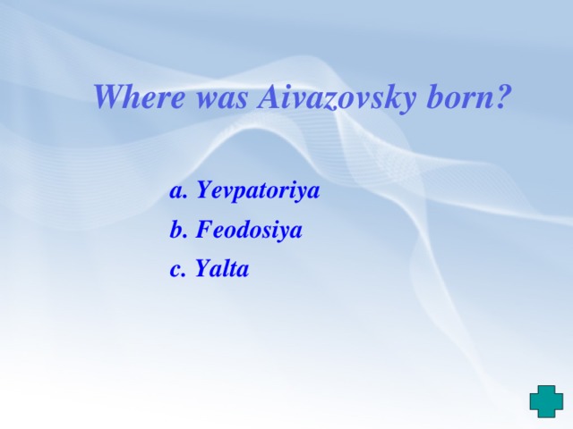 Where was Aivazovsky born? a. Yevpatoriya b. Feodosiya c. Yalta 