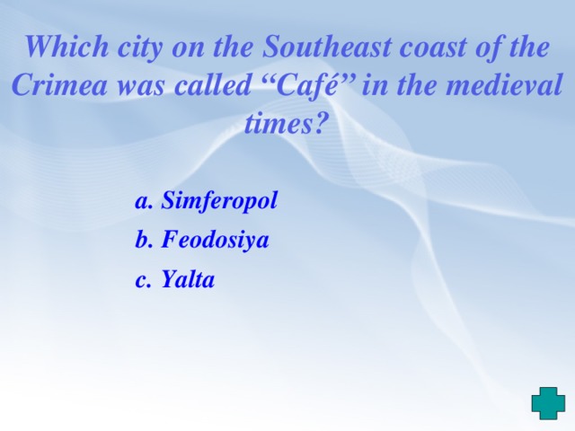 Which city on the Southeast coast of the Crimea was called “Café” in the medieval times?  a. Simferopol b. Feodosiya  c. Yalta 