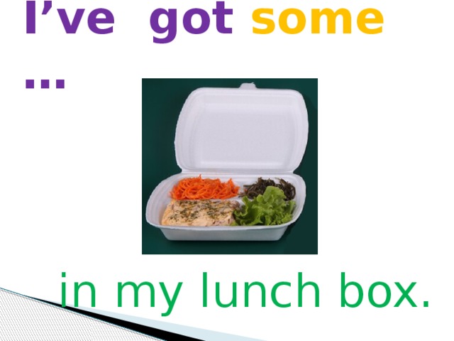 I’ve got some … in my lunch box. 