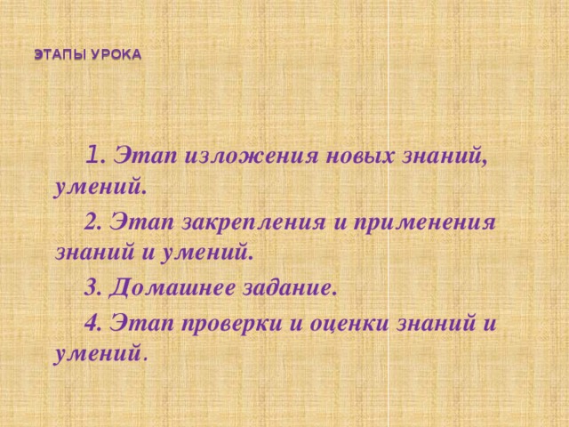  ЭТАПЫ УРОКА    1 . Этап изложения новых знаний, умений. 2. Этап закрепления и применения знаний и умений. 3. Домашнее задание. 4. Этап проверки и оценки знаний и умений . 