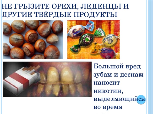 Не грызите орехи, леденцы и другие твёрдые продукты Большой вред зубам и деснам наносит никотин, выделяющийся во время курения . 