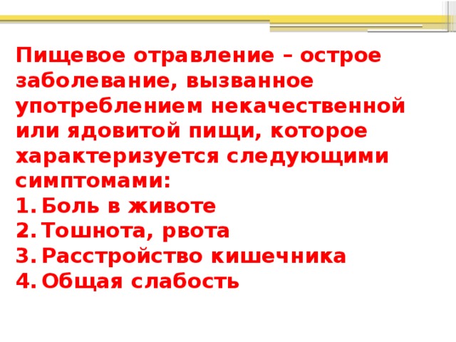 Пищевое отравление – острое заболевание, вызванное употреблением некачественной или ядовитой пищи, которое характеризуется следующими симптомами: Боль в животе Тошнота, рвота Расстройство кишечника Общая слабость 