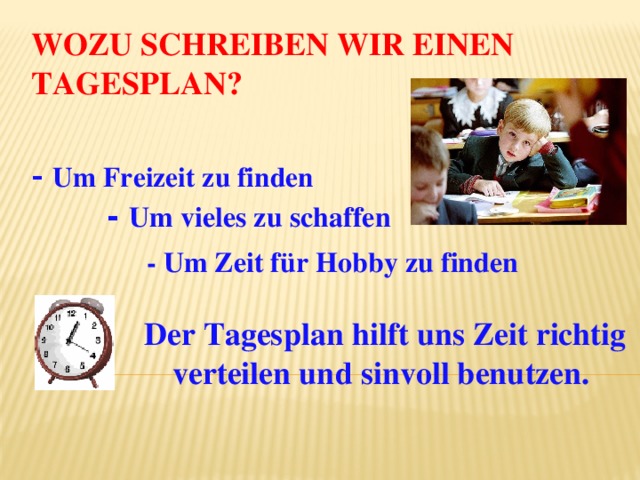 Wozu schreiben wir einen Tagesplan? - Um Freizeit zu finden - Um vieles zu schaffen - Um Zeit für Hobby zu finden Der Tagesplan hilft uns Zeit richtig verteilen und sinvoll benutzen. 