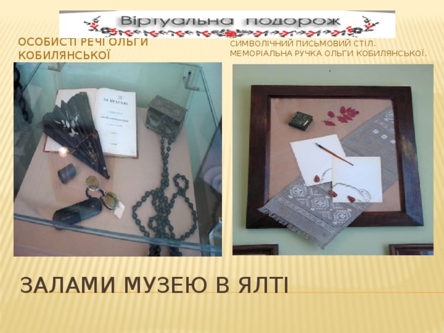 Особисті речі Ольги Кобилянської Символічний письмовий стіл. Меморіальна ручка Ольги Кобилянської. Залами музею в Ялті 