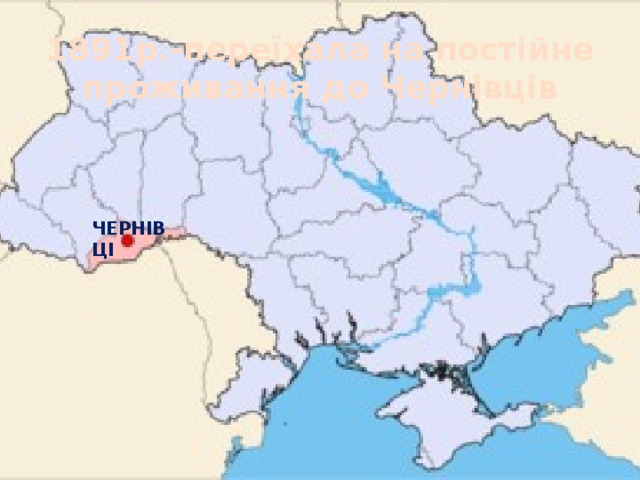 1891р.-переїхала на постійне проживання до Чернівців Чернівці 