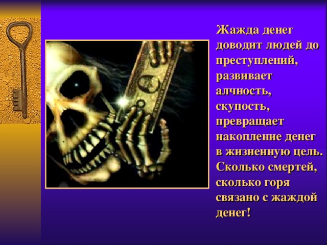 Жажда денег доводит людей до преступлений, развивает алчность, скупость, превращает накопление денег в жизненную цель. Сколько смертей, сколько горя связано с жаждой денег! 