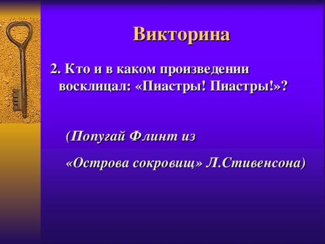 Викторина  2. Кто и в каком произведении восклицал: «Пиастры! Пиастры!»?  (Попугай Флинт из «Острова сокровищ» Л.Стивенсона)  