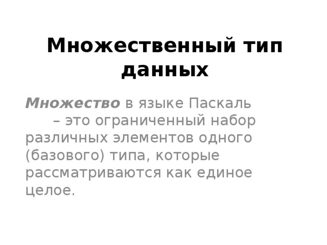 Множественный тип данных Множество в языке Паскаль – это ограниченный набор различных элементов одного (базового) типа , которые рассматриваются как единое целое. 