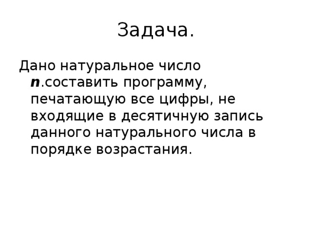 Задача. Дано натуральное число n .составить программу, печатающую все цифры, не входящие в десятичную запись данного натурального числа в порядке возрастания. 