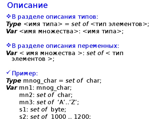 Описание  В разделе описания типов: Type  = set of ; Var : ; В разделе описания переменных: Var : set of ; Пример :  Type mnog_char = set of char; Var mn1: mnog_char;  mn2: set of char;  mn3: set of ‘A’..’Z’;  s1: set of byte;  s2: set of 1000 .. 1200; 