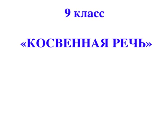 9 класс  «КОСВЕННАЯ РЕЧЬ»    