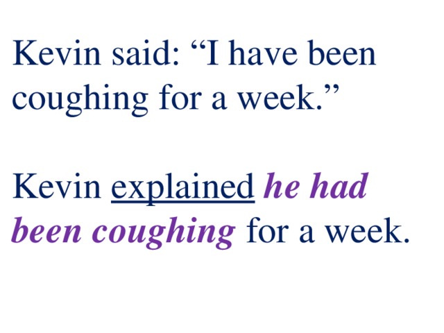 Kevin said: “I have been coughing for a week.”   Kevin explained  he had been coughing  for a week. 