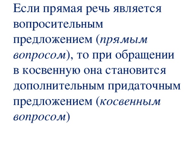 Если прямая речь является вопросительным предложением ( прямым вопросом ), то при обращении в косвенную она становится дополнительным придаточным предложением ( косвенным вопросом ) 