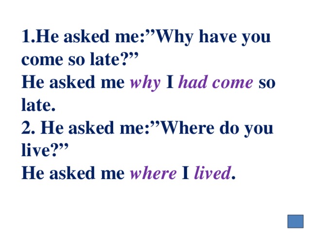 1.He asked me:”Why have you come so late?”  He asked me why I had come so late.  2. He asked me:”Where do you live?”  He asked me where I  lived . 