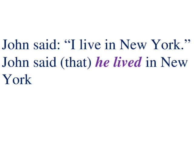 John said: “I live in New York.”  John said (that) he lived in New York 