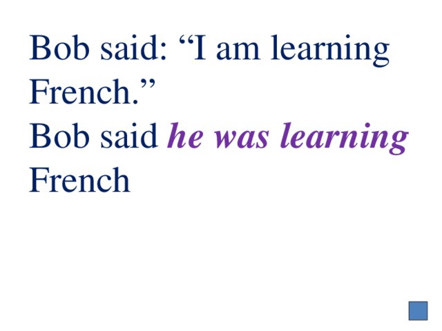 Bob said: “I am learning French.”  Bob said he was learning French 