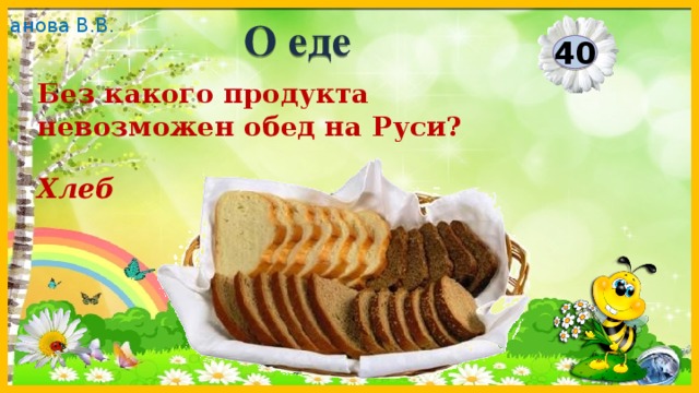 О еде 40 Без какого продукта невозможен обед на Руси? Хлеб  