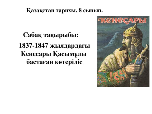 Қазақстан тарихы. 8 сынып. Сабақ тақырыбы: 1837-1847 жылдардағы Кенесары Қасымұлы бастаған көтеріліс 