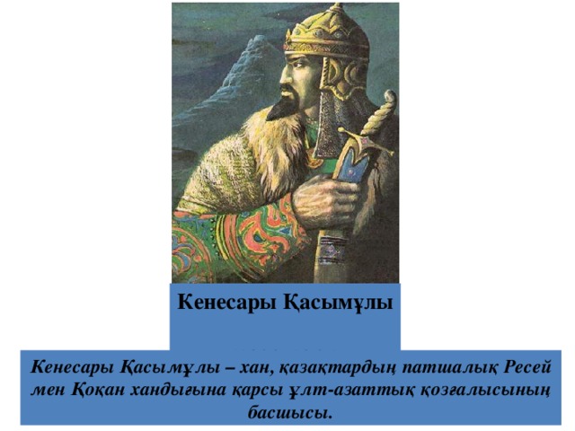 Кенесары Қасымұлы (1802-1847) Кенесары Қасымұлы – хан, қазақтардың патшалық Ресей мен Қоқан хандығына қарсы ұлт-азаттық қозғалысының басшысы. 