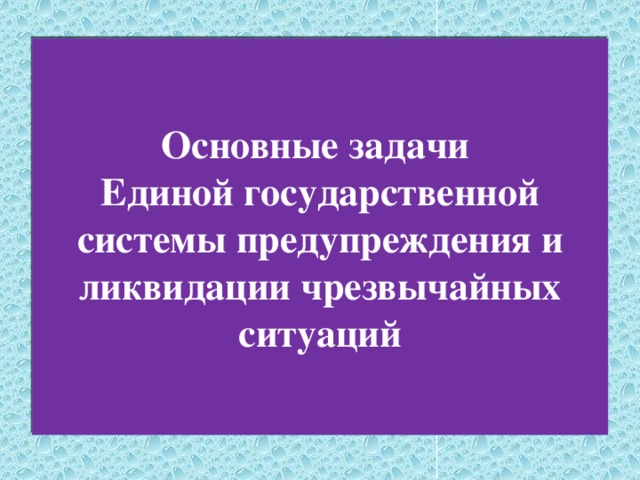 Основные задачи  Единой государственной системы предупреждения и ликвидации чрезвычайных ситуаций 
