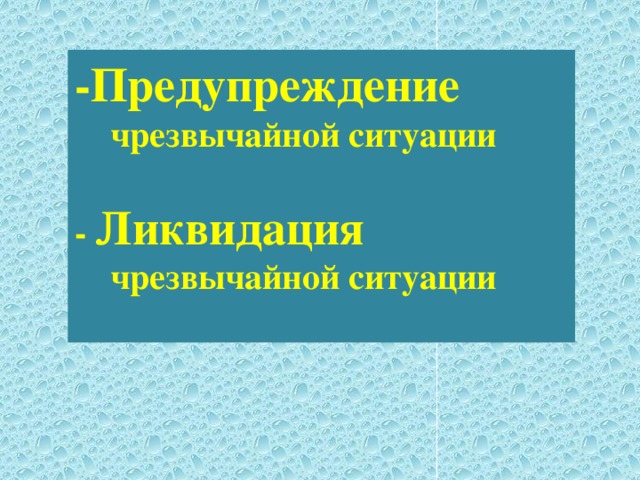 -Предупреждение чрезвычайной ситуации  - Ликвидация чрезвычайной ситуации 