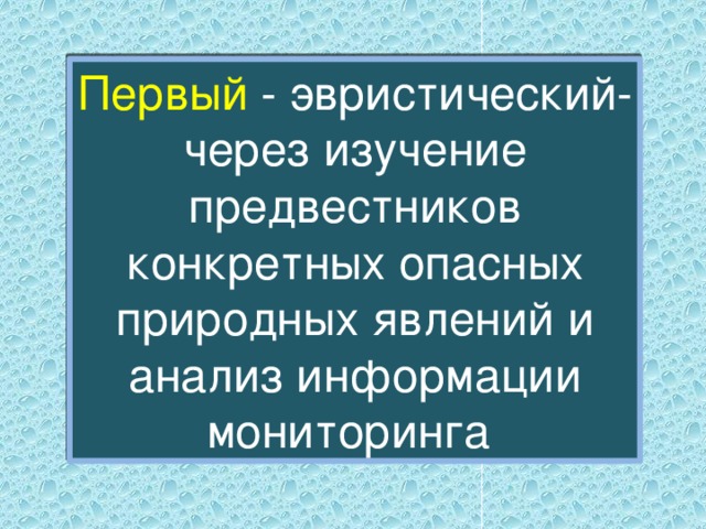 Первый - эвристический-через изучение предвестников конкретных опасных природных явлений и анализ информации мониторинга 