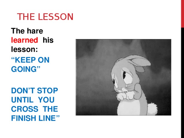 The lesson The hare learned his lesson: “ Keep on going”  Don’t stop until you cross the finish line ” 