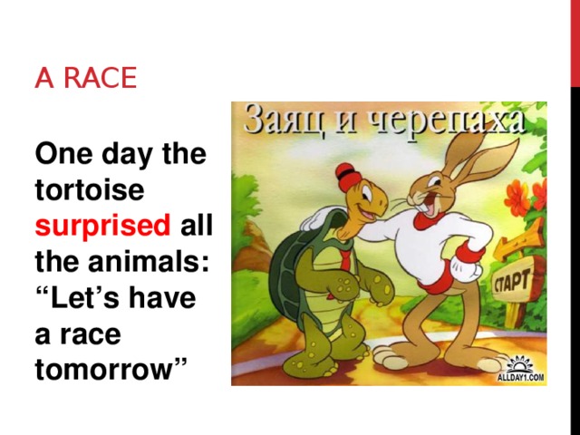 A race One day the tortoise surprised all the animals: “Let’s have a race tomorrow” 