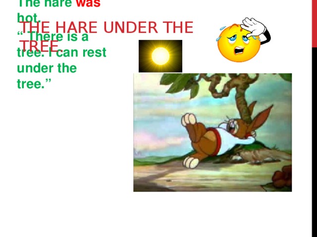 The hare under the tree. It was a sunny day. The hare was hot. “ There is a tree. I can rest under the tree.”         