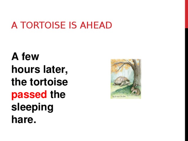 A tortoise is ahead A few hours later, the tortoise passed the sleeping hare. 