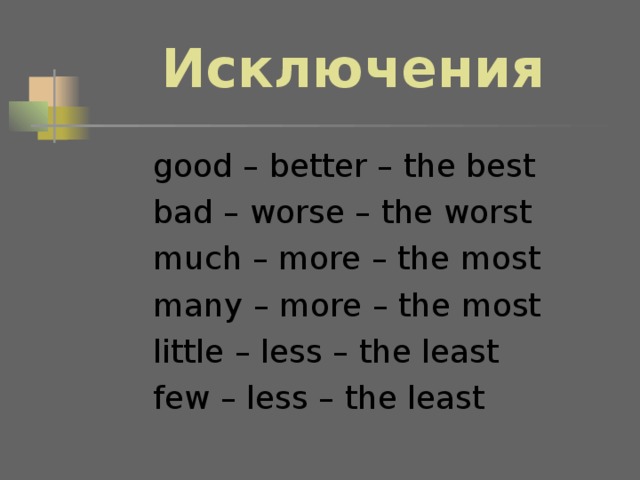 Исключения good – better – the best bad – worse – the worst much – more – the most many – more – the most little – less – the least few – less – the least good – better – the best bad – worse – the worst much – more – the most many – more – the most little – less – the least few – less – the least good – better – the best bad – worse – the worst much – more – the most many – more – the most little – less – the least few – less – the least 
