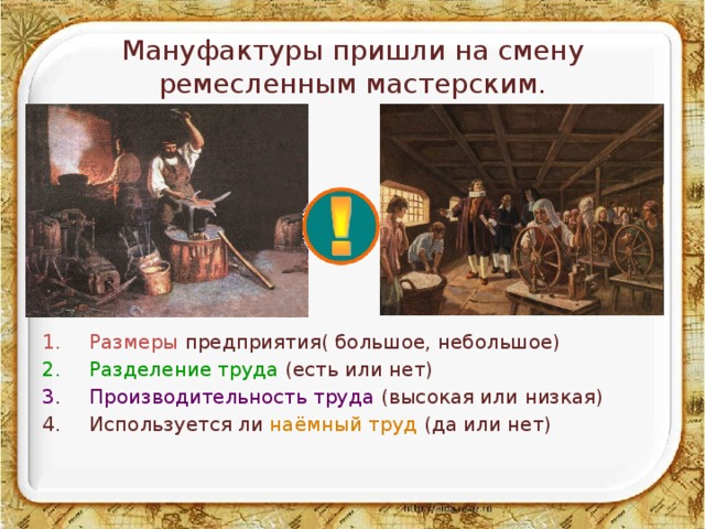 Мануфактуры пришли на смену ремесленным мастерским. Размеры предприятия( большое, небольшое) Разделение труда (есть или нет) Производительность труда (высокая или низкая) Используется ли наёмный труд (да или нет) 