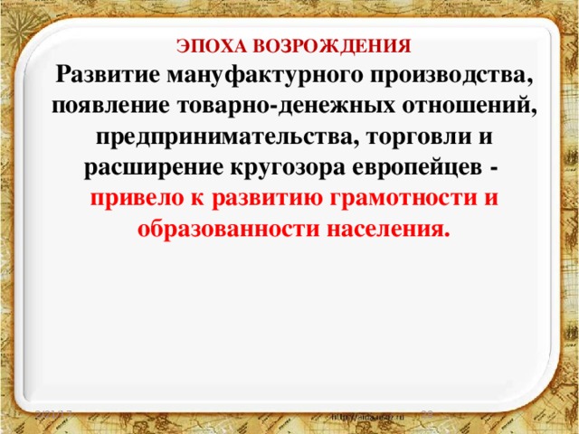 ЭПОХА ВОЗРОЖДЕНИЯ Развитие мануфактурного производства, появление товарно-денежных отношений, предпринимательства, торговли и расширение кругозора европейцев - привело к развитию грамотности и образованности населения.  2/21/17 27 