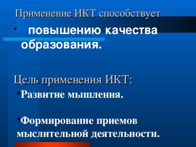 Применение ИКТ способствует  повышению качества образования. Цель применения ИКТ: Развитие мышления.  Формирование приемов мыслительной деятельности. 