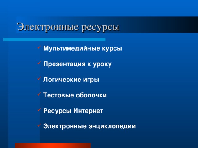 Электронные ресурсы Мультимедийные курсы Презентация к уроку Логические игры Тестовые оболочки Ресурсы Интернет Электронные энциклопедии 