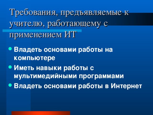 Требования, предъявляемые к учителю, работающему с применением ИТ Владеть основами работы на компьютере Иметь навыки работы с мультимедийными программами Владеть основами работы в Интернет 