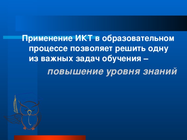 Применение ИКТ в образовательном процессе позволяет решить одну из важных задач обучения –  повышение уровня знаний 