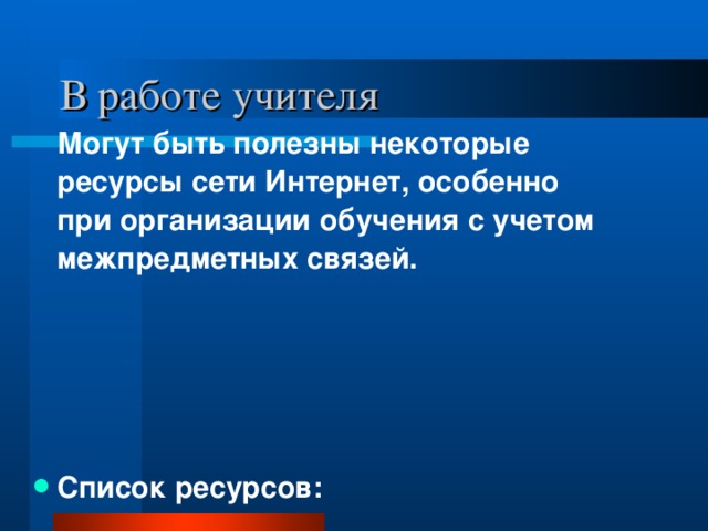 В работе учителя  Могут быть полезны некоторые ресурсы сети Интернет, особенно при организации обучения с учетом межпредметных связей. Список ресурсов: 