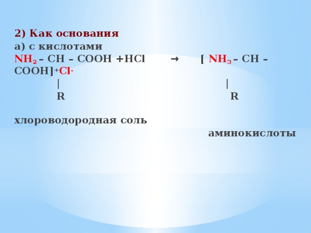 2) Как основания а) с кислотами NH 2 – CH – COOH +HCl → [ NH 3  – CH – COOH] + Сl -  | |  R R  хлороводородная соль  аминокислоты 