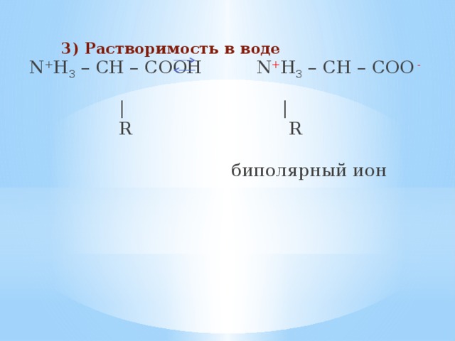    3) Растворимость в воде  N + H 3 – CH – COOH  N + H 3 – CH – COO -   | |  R R  биполярный ион 